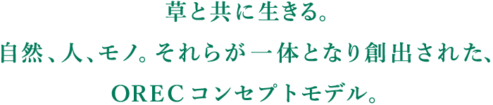 草と共に生きる。自然、人、モノ。それらが一体となり創出された、ORECコンセプトモデル。