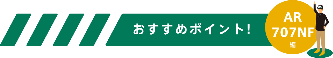 おすすめポイント！-AR707NFシリーズ編-