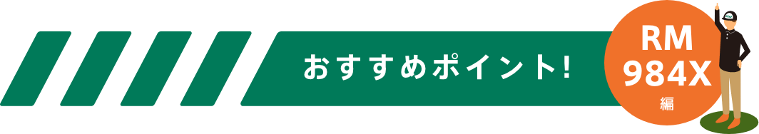 おすすめポイント！-RM984X編-