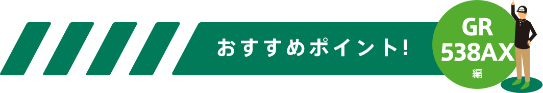 おすすめポイント！-GR538AXシリーズ編-