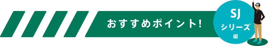 おすすめポイント！-SJシリーズ編-