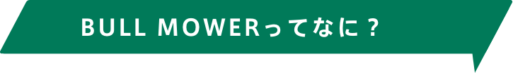 BULL MOWERってなに？